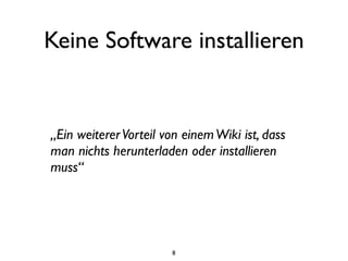 Keine Software installieren


„Ein weiterer Vorteil von einem Wiki ist, dass
man nichts herunterladen oder installieren
muss“




                       8
 