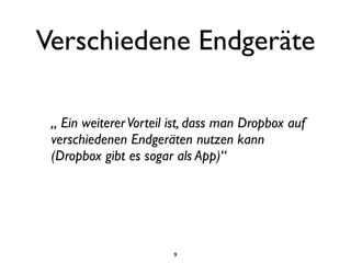 Verschiedene Endgeräte

 „ Ein weiterer Vorteil ist, dass man Dropbox auf
 verschiedenen Endgeräten nutzen kann
 (Dropbox gibt es sogar als App)“




                        9
 