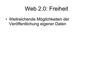 Web 2.0: Freiheit Weitreichende Möglichkeiten der Veröffentlichung eigener Daten 