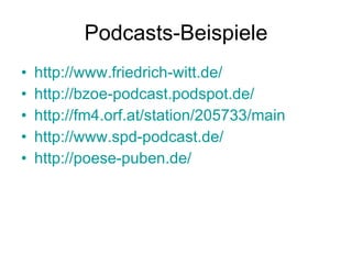 Podcasts-Beispiele http://www.friedrich-witt.de/ http://bzoe-podcast.podspot.de/ http://fm4.orf.at/station/205733/main http://www.spd-podcast.de/ http://poese-puben.de/ 