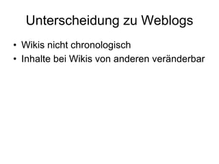 Unterscheidung zu Weblogs Wikis nicht chronologisch Inhalte bei Wikis von anderen veränderbar 