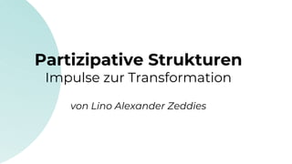 Partizipative Strukturen
Impulse zur Transformation
von Lino Alexander Zeddies
 