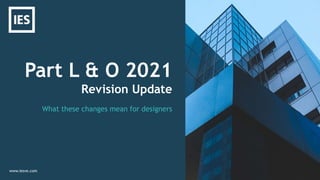 Part L & O 2021
Revision Update
www.iesve.com
What these changes mean for designers
 