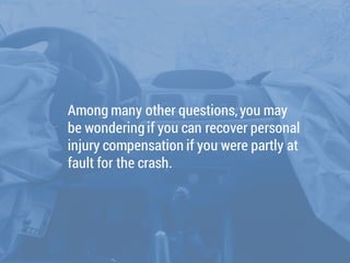 Among many other questions,you may
be wonderingif you can recover personal
injury compensation if you were partly at
fault...