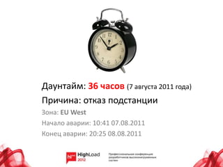 Даунтайм: 36 часов (7 августа 2011 года)
Причина: отказ подстанции
Зона: EU West
Начало аварии: 10:41 07.08.2011
Конец аварии: 20:25 08.08.2011
 