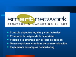 Controla aspectos legales y contractuales Promueve la imágen de la celebridad Vincula a la empresa con el líder de opinión Genera opciones creativas de comercialización Implementa estrategias de Marketing 