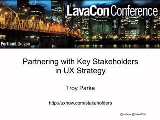 Partnering with Key Stakeholders 
in UX Strategy 
Troy Parke 
! 
http://uxhow.com/stakeholders 
@uxhow @LavaCon 
 