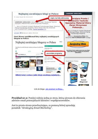 Link do bloga: Jak zarabiać na Blogu...
Przykład nr.2: Poniżej widzisz jedną ze stron, którą używam do zbierania
adresów email potencjalnych klientów i współpracowników.
Jest to prosta strona przechwytująca, za pomocą której sprzedaję
poradnik "Atrakcyjny Email Marketing".
 