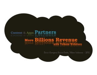 Content & Apps   Partners
        More     Billions Revenue
                               with Telkom Webstore


                    Divisi Covergence Service Center, Telkom Indonesia - 2012
 
