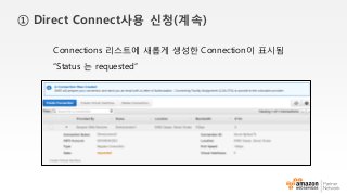 Connections 리스트에 새롭게 생성한 Connection이 표시됨
“Status 는 requested”
① Direct Connect사용 신청(계속)
 