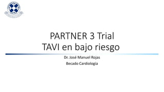 PARTNER 3 Trial
TAVI en bajo riesgo
Dr. José Manuel Rojas
Becado Cardiología
 