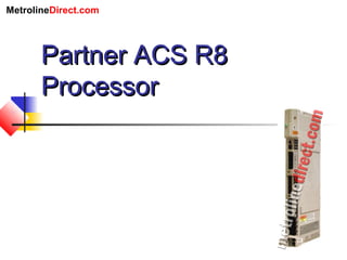 MetrolineDirect.com
Partner ACS R8Partner ACS R8
ProcessorProcessor
 