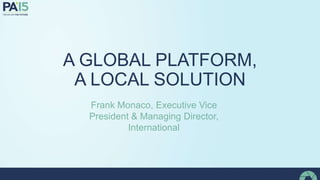 A GLOBAL PLATFORM,
A LOCAL SOLUTION
Frank Monaco, Executive Vice
President & Managing Director,
International
 