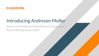 Introducing Andresen Moller
Senior Vice President of Global Alliances & Ecosystem
Partner Briefing January 2023
 