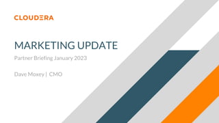 MARKETING UPDATE
Partner Briefing January 2023
Dave Moxey | CMO
 