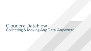 Cloudera DataFlow
Collecting & Moving Any Data, Anywhere
 
