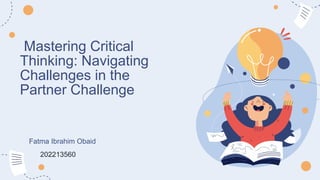 Mastering Critical
Thinking: Navigating
Challenges in the
Partner Challenge
202213560
Fatma Ibrahim Obaid
 
