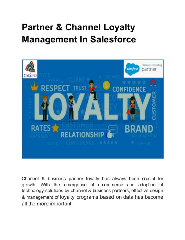 Partner & Channel Loyalty
Management In Salesforce
Channel & business partner loyalty has always been crucial for
growth. With the emergence of e-commerce and adoption of
technology solutions by channel & business partners, effective design
& management of loyalty programs based on data has become
all the more important.
 