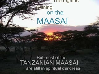 The Light is Shining  on the MAASAI But most of the  TANZANIAN MAASAI    are still in spiritual darkness  