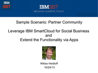 Sample Scenario: Partner Community
Leverage IBM SmartCloud for Social Business
and
Extend the Functionality via Apps

Niklas Heidloff
10/24/13

 