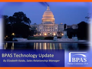 Partner Conference 2014
BPAS Technology Update
By Elizabeth Kaido, Sales Relationship Manager
 