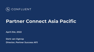 Partner Connect Asia Paciﬁc
April 21st, 2022
Derk van Ogtrop
Director, Partner Success APJ
 