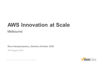 ©  2015,   Amazon   Web  Services,  Inc.   or  its  Affiliates.   All  rights  reserved.
Shiva  Narayanaswamy,  Solutions  Architect,  AWS
19th August  2015
AWS  Innovation  at  Scale
Melbourne
 