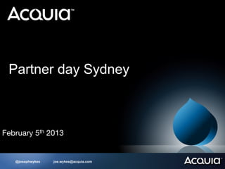 Partner day Sydney 
  
 
February 5th 2013


     @josephwykes   joe.wykes@acquia.com
 