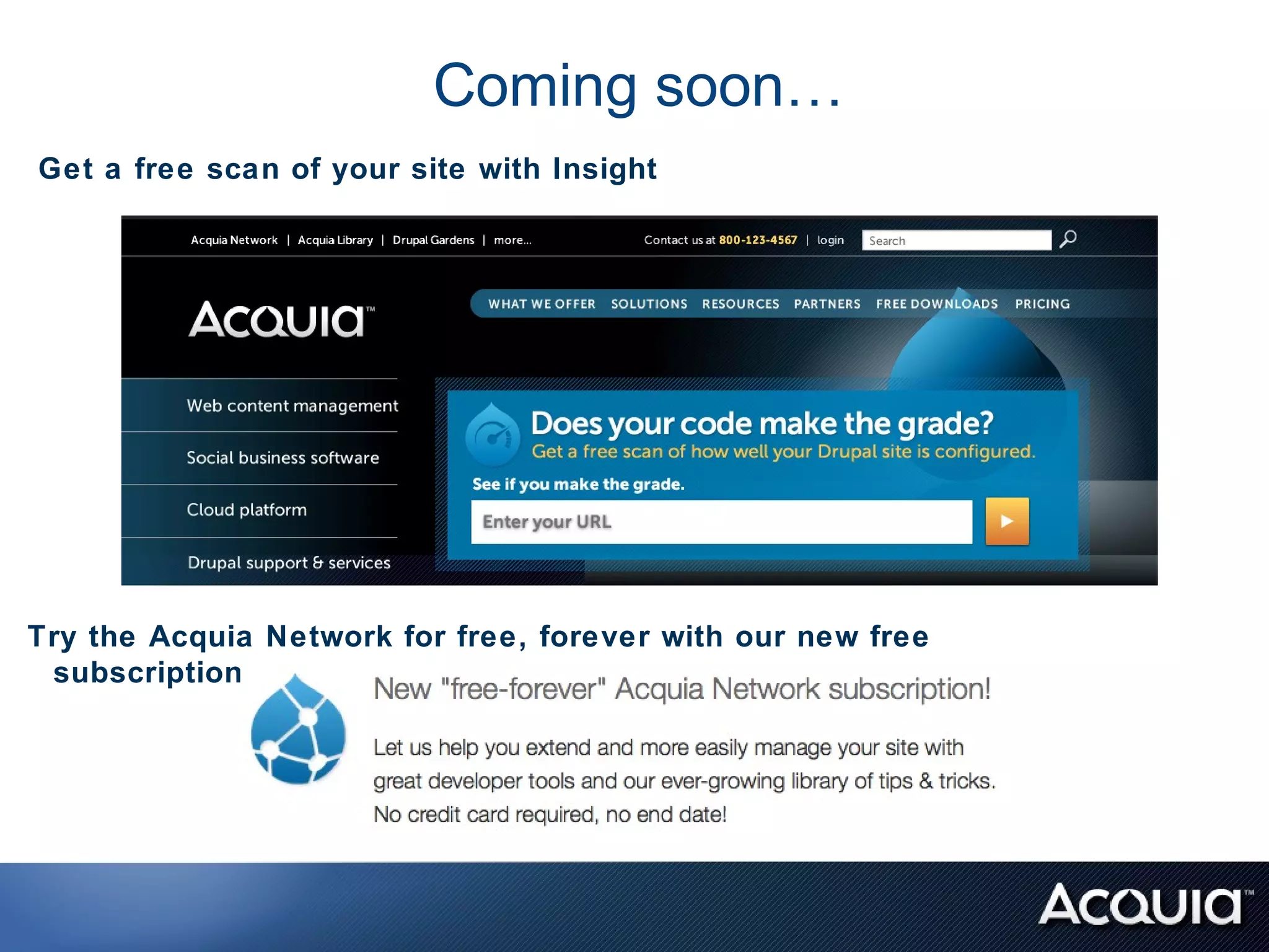 Coming soon…
Get a free scan of your site with Insight




Try the Acquia Network for free, forever with our new free
 subscription
 