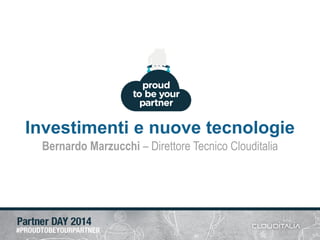 Investimenti e nuove tecnologie 
Bernardo Marzucchi–Direttore Tecnico Clouditalia  