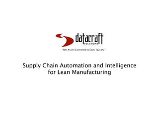 “Idle Assets Converted to Cash. Quickly.”




Supply Chain Automation and Intelligence
        for Lean Manufacturing
 