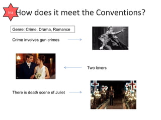 How does it meet the Conventions? Ina Genre: Crime, Drama, Romance Crime involves gun crimes Two lovers There is death scene of Juliet 