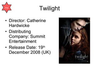 Twilight Director: Catherine Hardwicke Distributing Company: Summit Entertainment Release Date: 19 th  December 2008 (UK) Ina 