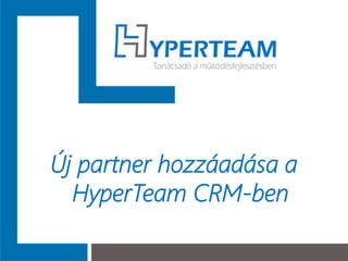 Új partner hozzáadása a
HyperTeam CRM-ben
 