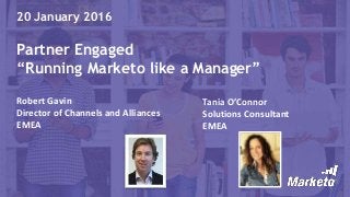 Page 1Marketo Proprietary and Confidential | © Marketo, Inc. 1/25/2016
20 January 2016
Partner Engaged
“Running Marketo like a Manager”
Robert Gavin
Director of Channels and Alliances
EMEA
Tania O’Connor
Solutions Consultant
EMEA
 