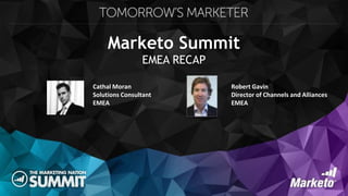 Marketo Summit
EMEA RECAP
Robert Gavin
Director of Channels and Alliances
EMEA
Cathal Moran
Solutions Consultant
EMEA
 