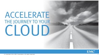 ACCELERATE
 THE JOURNEY TO YOUR

CLOUD
© Copyright 2012 EMC Corporation. All rights reserved.   1
 