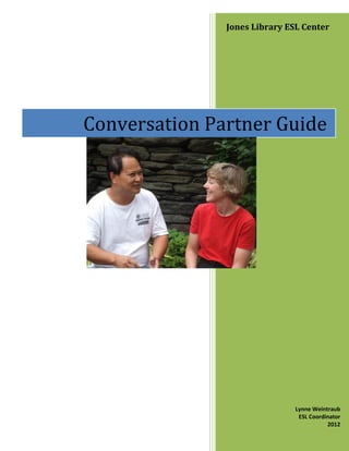 Jones Library ESL Center
Lynne Weintraub
ESL Coordinator
2012
Conversation Partner Guide
 