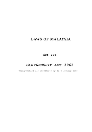 LAWS OF MALAYSIA
Act 135
PA RTNERSHIP ACT 1961
Incorporating all amendments up to 1 January 2006
 