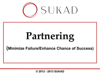 Partnering
(Minimize Failure/Enhance Chance of Success)

© 2012 - 2013 SUKAD

 