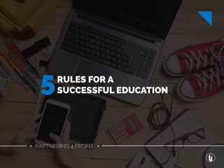 • PARTNERING 4 PROFIT •
RULES FOR A
SUCCESSFUL EDUCATION5
 