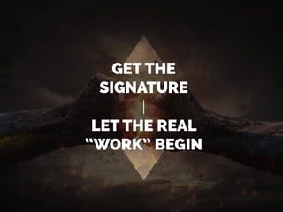 GET THE
SIGNATURE
LET THE REAL
“WORK” BEGIN
 