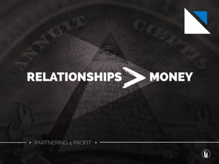 RELATIONSHIPS MONEY
• PARTNERING 4 PROFIT •
 