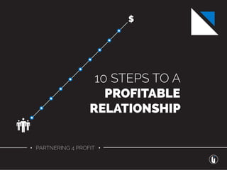 • PARTNERING 4 PROFIT •
10 STEPS TO A
PROFITABLE
RELATIONSHIP
$
 