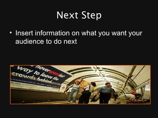 Next Step Insert information on what you want your audience to do next 