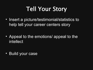 Tell Your Story Insert a picture/testimonial/statistics to help tell your career centers story Appeal to the emotions/ appeal to the intellect Build your case 