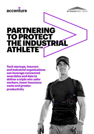 PARTNERING
TOPROTECT
THEINDUSTRIAL
ATHLETE™
Tech startups, insurers
and industrial organizations
can leverage connected
wearables and data to
deliver a triple win: safer
workers, lower insurance
costs and greater
productivity
 