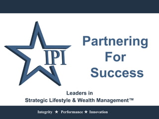Partnering For   Success Leaders in  Strategic Lifestyle & Wealth Management™ Integrity     Performance    Innovation 