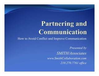 How to Avoid Conflict and Improve Communication

                                   Presented by
                          SMITH/Associates
                    www.SmithCollaboration.com
                            210.270.7761 office
 
