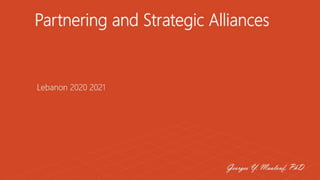 Partnering and Strategic Alliances
Lebanon 2020 2021
Georges Y. Maalouf, PhD
 